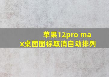 苹果12pro max桌面图标取消自动排列